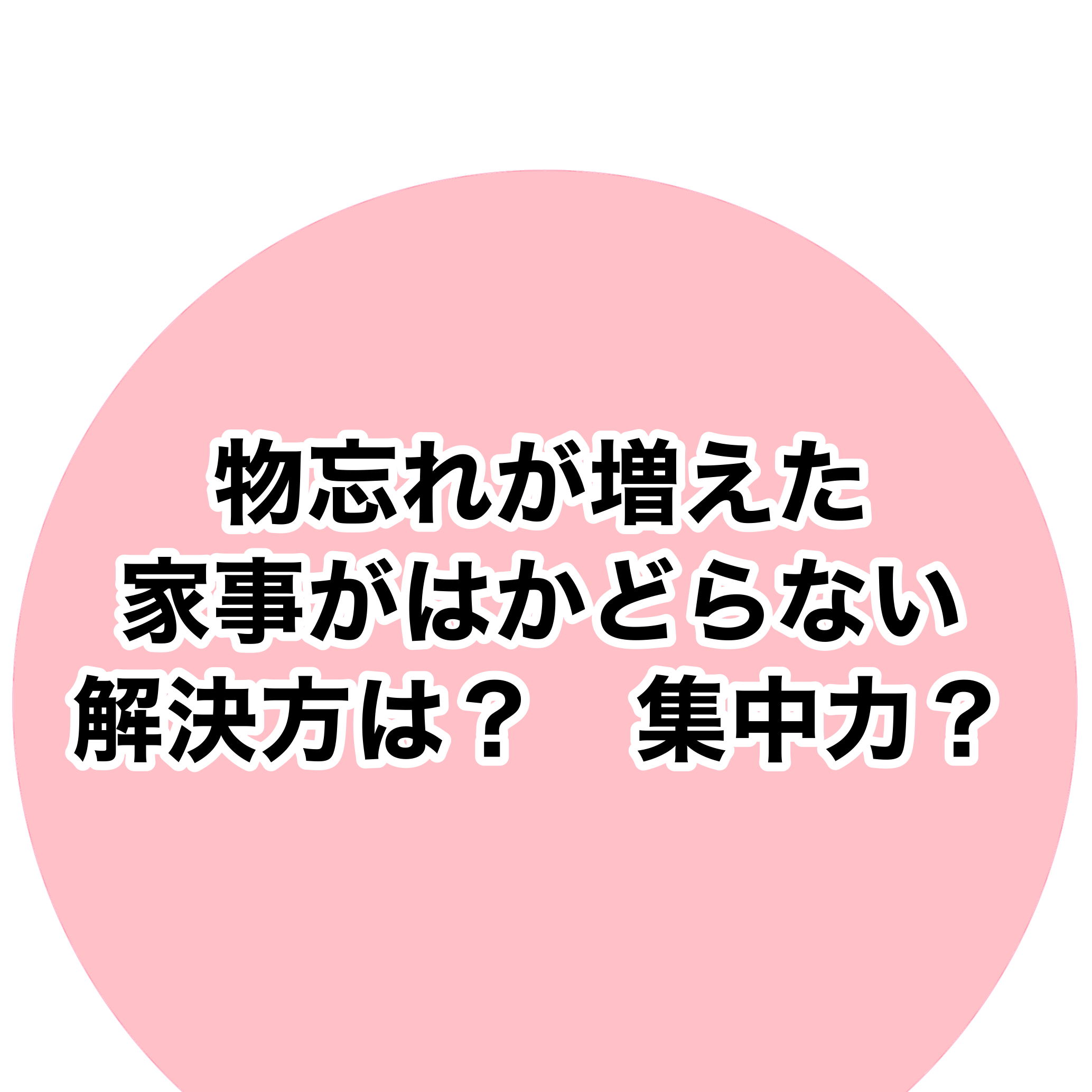 物忘れが増えた家事がはかどらない　解決法　集中力